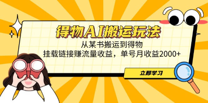 得物AI搬运玩法，从某书搬运到得物，挂载链接赚流量收益，单号月收益2000+-快赚
