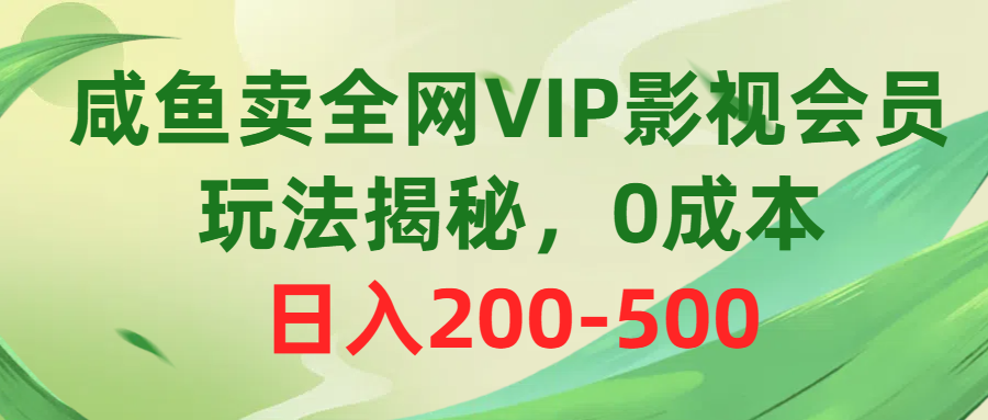 咸鱼卖全网VIP影视会员，玩法揭秘，0成本日入200-500-快赚