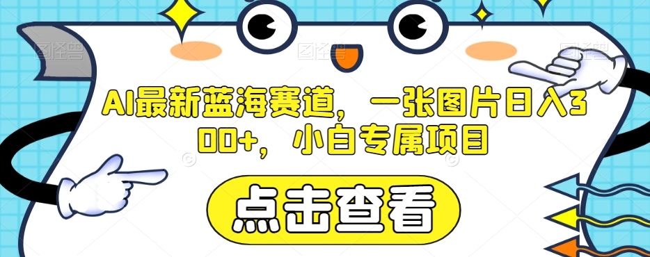 AI最新蓝海赛道，一张图片日入300+，小白专属项目【揭秘】-快赚
