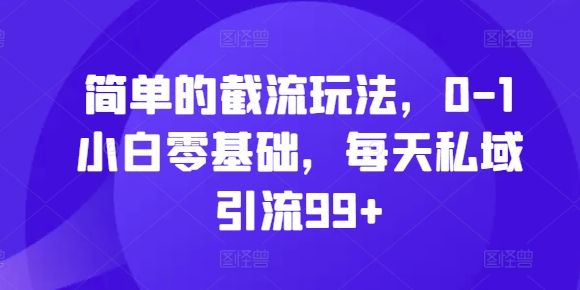 简单的截流玩法，0-1小白零基础，每天私域引流99+【揭秘】-快赚