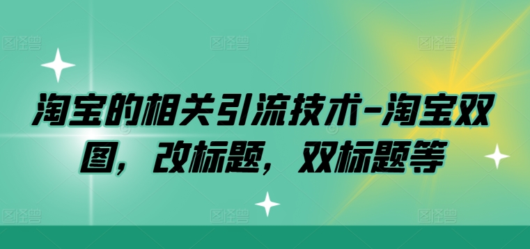 淘宝的相关引流技术-淘宝双图，改标题，双标题等-快赚