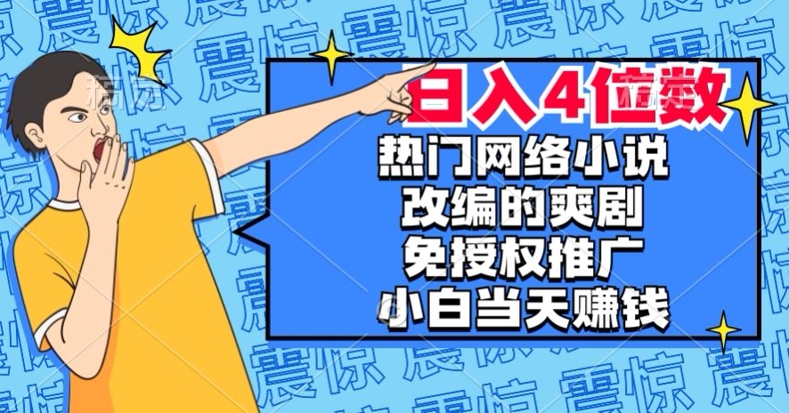 热门网络小说改编的爽剧，免授权推广，新人当天就能赚钱，日入4位数【揭秘】-快赚