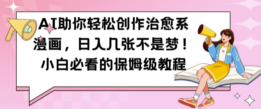 AI助你轻松创作治愈系漫画，日入几张不是梦，小白必看的保姆级教程【揭秘】-快赚