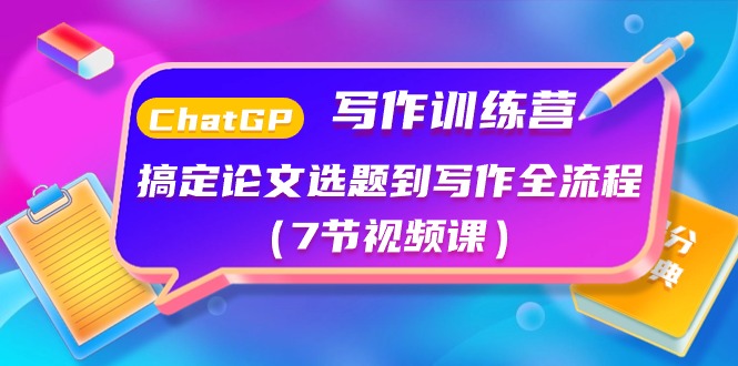 ChatGPT写作训练营：搞定论文选题到写作全流程(7节视频课)-快赚