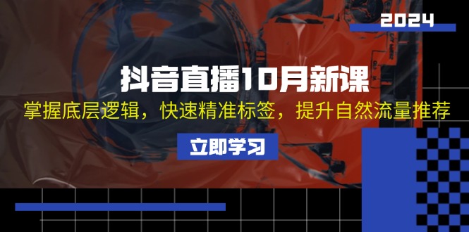 抖音直播10月新课：掌握底层逻辑，快速精准标签，提升自然流量推荐-快赚