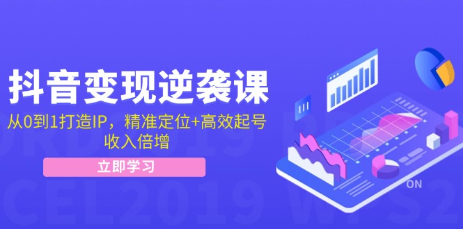 抖音变现逆袭课：从0到1打造IP，精准定位+高效起号，收入倍增-快赚