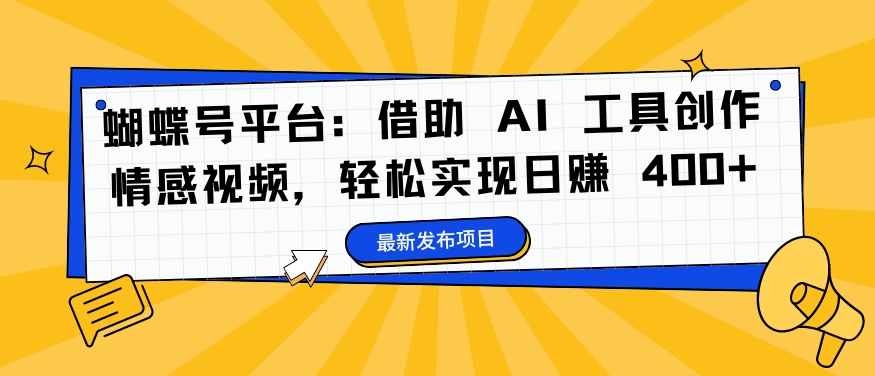 蝴蝶号平台：借助 AI 工具创作情感视频，轻松实现日赚 400+【揭秘】-快赚
