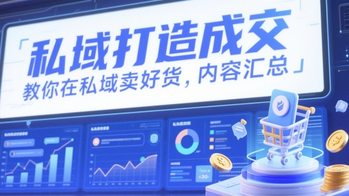 私域打造成交，教你在私域卖好货，内容汇总-快赚
