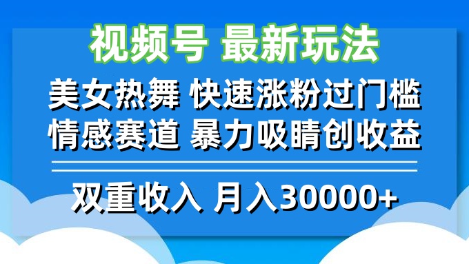 视频号最新玩法 美女热舞 快速涨粉过门槛 情感赛道  暴力吸睛创收益-快赚