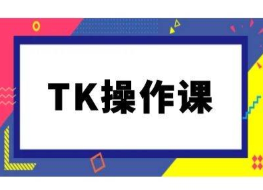 TK操作课，tiktok跨境电商教程(更新中)-快赚