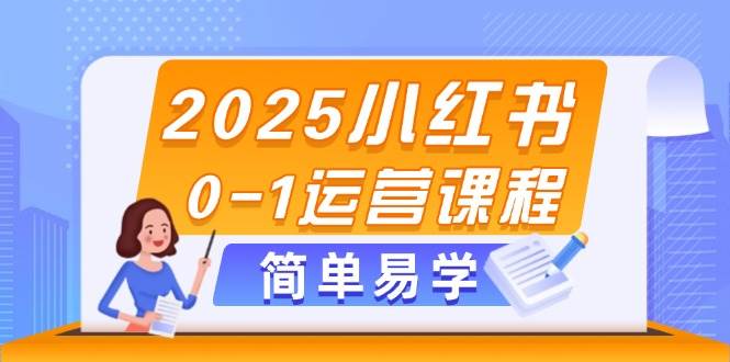 2025小红书0-1运营课程，选品、素材、笔记制作与发布技巧-快赚