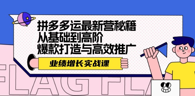 拼多多运最新营秘籍：业绩 增长实战课，从基础到高阶，爆款打造与高效推广-快赚