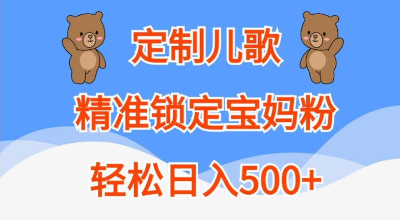 定制儿歌，精准锁定宝妈粉，轻松日入500+【揭秘】-快赚