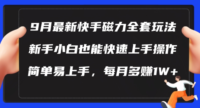 9月最新快手磁力玩法，新手小白也能操作，简单易上手，每月多赚1W+【揭秘】-快赚