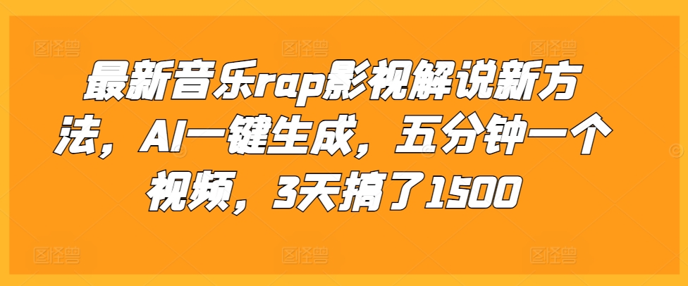 最新音乐rap影视解说新方法，AI一键生成，五分钟一个视频，3天搞了1500【揭秘】-快赚