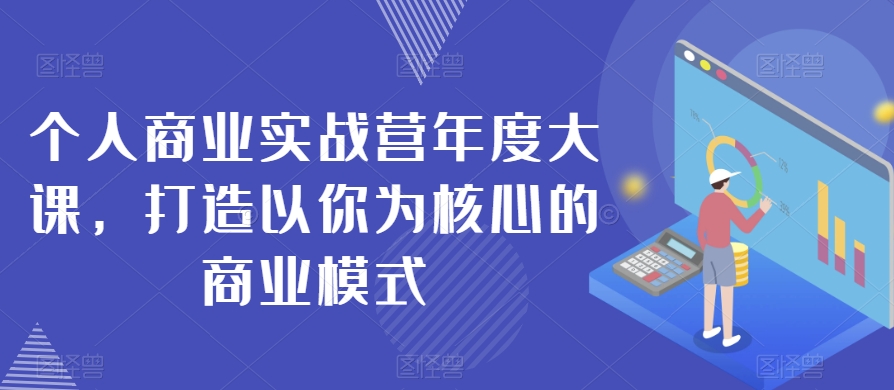个人商业实战营年度大课，打造以你为核心的商业模式-快赚