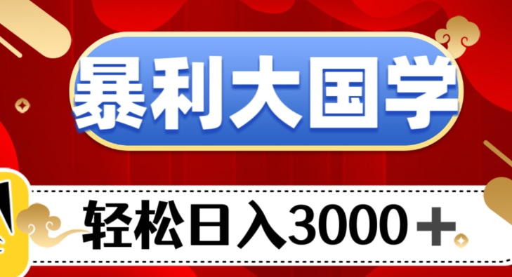 暴利大国学项目，轻松日入3000+【揭秘】-快赚