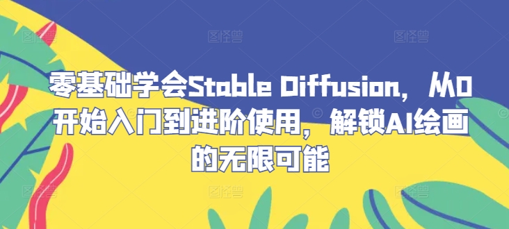 零基础学会Stable Diffusion，从0开始入门到进阶使用，解锁AI绘画的无限可能-快赚