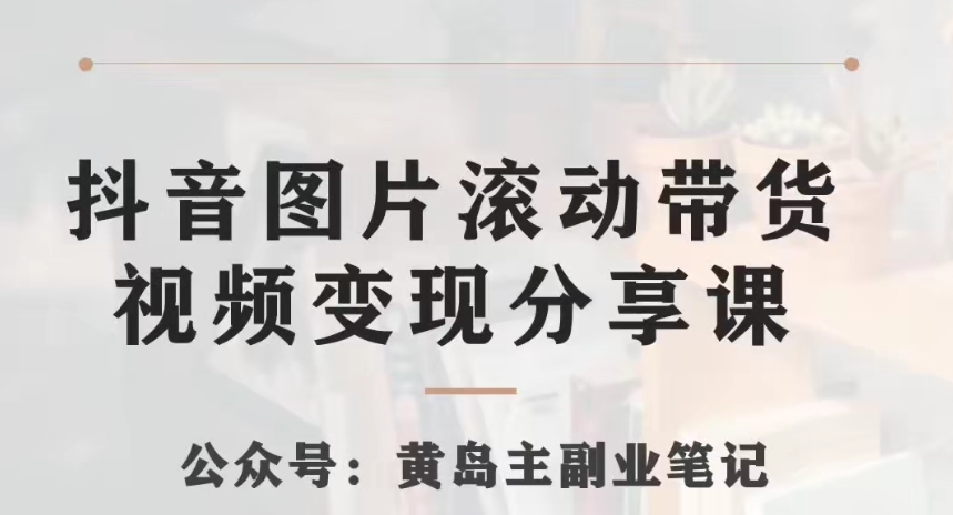 黄岛主·抖音图片滚动带货视频副业项目，一条龙变现玩法分享给你-快赚