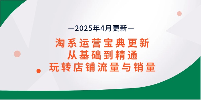 淘系运营宝典2025年4月更新，从基础到精通，玩转店铺流量与销量-快赚
