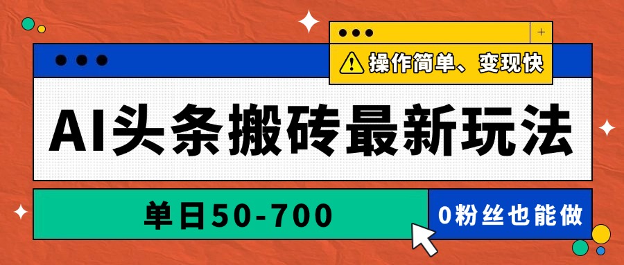 AI头条搬砖最新玩法，单日50-700，AI写文章，操作简单，变现快-快赚