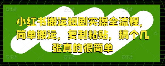 小红书搬运短剧实操全流程，简单搬运，复制粘贴，搞个几张真的很简单-快赚