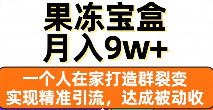果冻宝盒，一个人在家打造群裂变，实现精准引流，达成被动收入，月入9w+-快赚