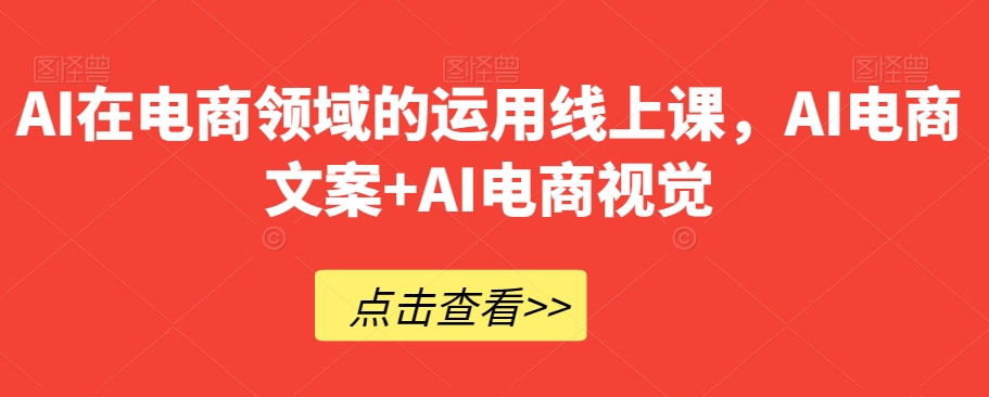 AI在电商领域的运用线上课，​AI电商文案+AI电商视觉-快赚