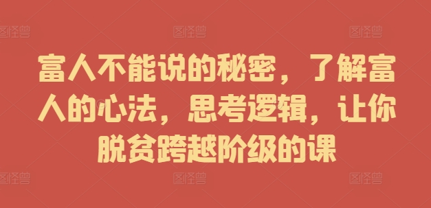 富人不能说的秘密，了解富人的心法，思考逻辑，让你脱贫跨越阶级的课-快赚
