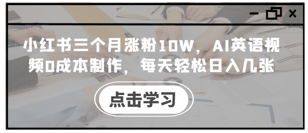 小红书三个月涨粉10W，AI英语视频0成本制作，每天轻松日入几张【揭秘】-快赚