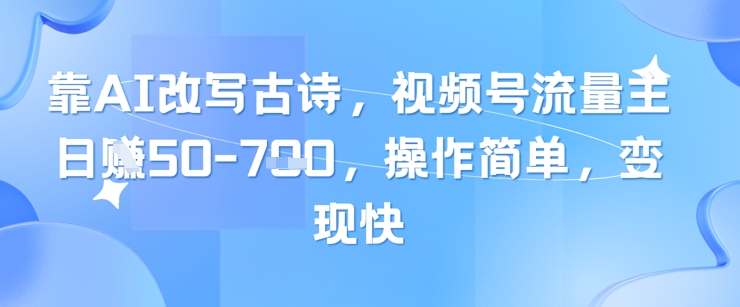 靠AI改写古诗，视频号流量主日入几张，操作简单，变现快-快赚