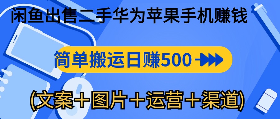 闲鱼出售二手华为苹果手机赚钱，简单搬运 日赚500-1000(文案＋图片＋运…-快赚