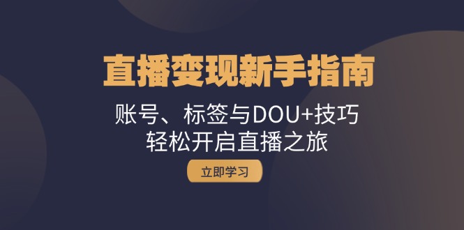 直播变现新手指南：账号、标签与DOU+技巧，轻松开启直播之旅-快赚