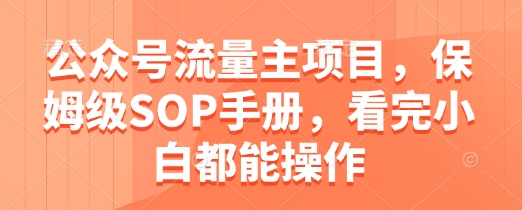 公众号流量主项目，保姆级SOP手册，看完小白都能操作-快赚
