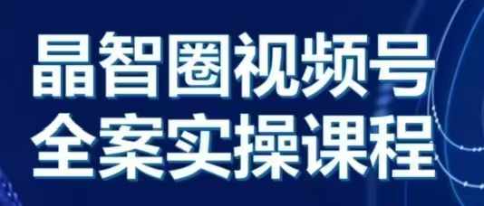 晶姐说直播·视频号全案实操课，从0-1全流程-快赚