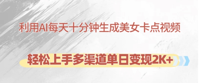 利用AI每天十分钟制作美女卡点视频，轻松上手多渠道单日变现2K+-快赚
