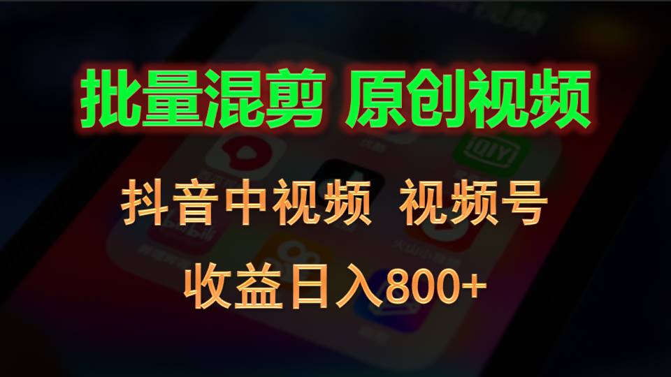 批量混剪生成原创视频，抖音中视频+视频号，收益日入800+-快赚