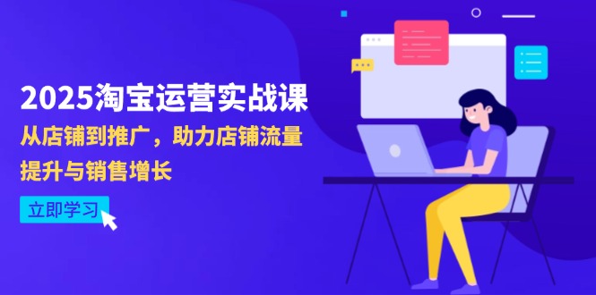 2025淘宝运营实战课-4月更新：从店铺到推广，助力店铺流量提升与销售增长-快赚