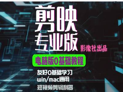剪映电脑版进阶拔高案例实操，0基础学习，短视频剪辑利器-快赚