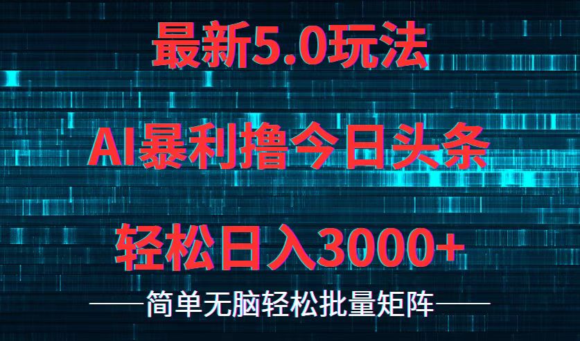 今日头条5.0最新暴利玩法，轻松日入3000+-快赚