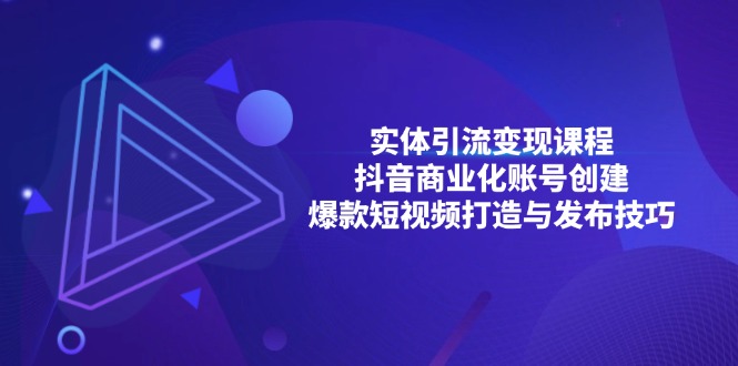 实体引流变现课程；抖音商业化账号创建；爆款短视频打造与发布技巧-快赚