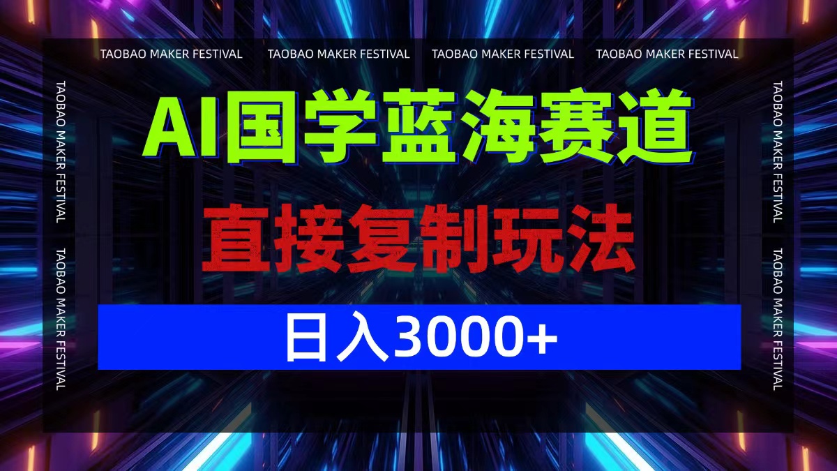 AI国学蓝海赛道，直接复制玩法，轻松日入3000+-快赚