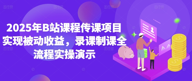 2025年B站课程传课项目实现被动收益，录课制课全流程实操演示-快赚