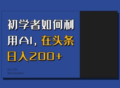 初学者如何利用AI，在头条日入200+-快赚