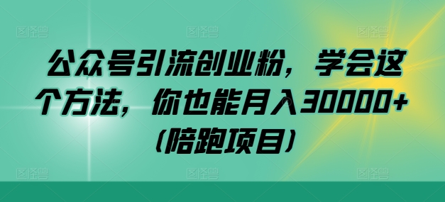 公众号引流创业粉，学会这个方法，你也能月入30000+ (陪跑项目)-快赚