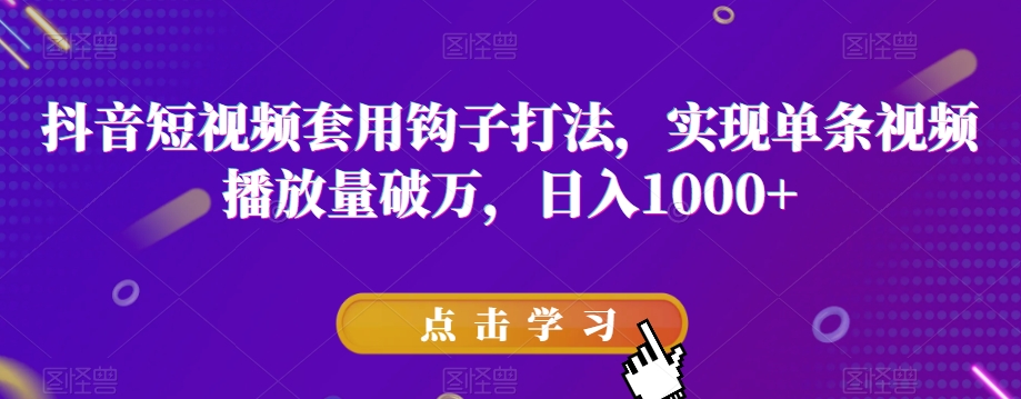抖音短视频套用钩子打法，实现单条视频播放量破万，日入1000+【揭秘】-快赚