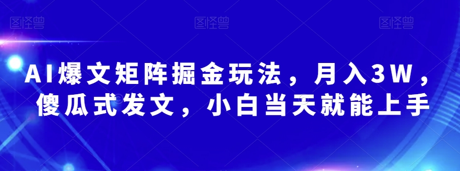 AI爆文矩阵掘金玩法，月入3W，傻瓜式发文，小白当天就能上手【揭秘】-快赚