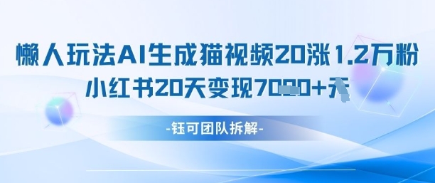 懒人玩法AI生成猫咪图片视频，20涨1.2W万粉，小红书商单20天变现7k-快赚
