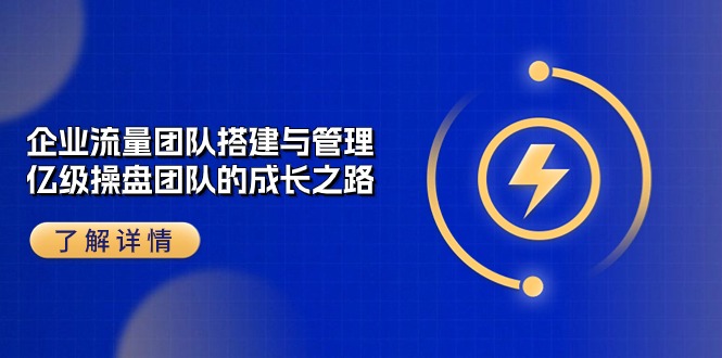 企业 流量团队-搭建与管理，亿级 操盘团队的成长之路(28节课-快赚