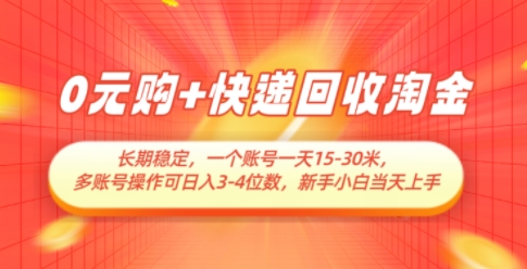 0元购+快递回收淘金，长期稳定，一个账号一天15-30米，多账号操作可日入3位数，新手小白当天上手-快赚